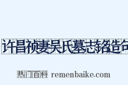 许昌祯妻吴氏墓志铭造句是什么意思的图片